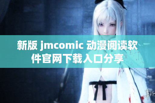 新版 jmcomic 動漫閱讀軟件官網(wǎng)下載入口分享