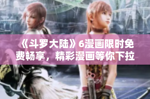 《斗羅大陸》6漫畫限時(shí)免費(fèi)暢享，精彩漫畫等你下拉一鍵觀賞！