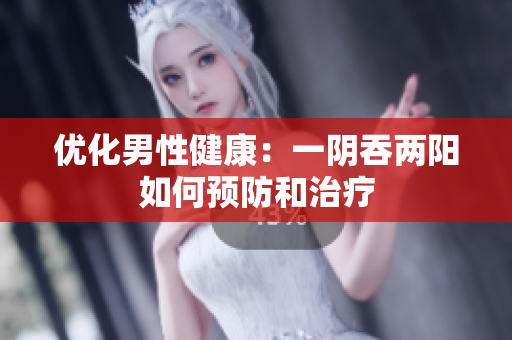 優(yōu)化男性健康：一陰吞兩陽如何預(yù)防和治療