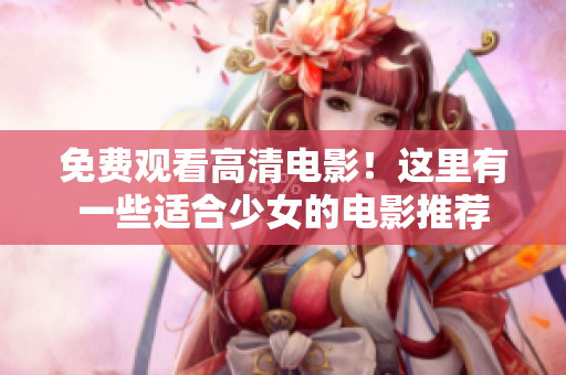 免費(fèi)觀看高清電影！這里有一些適合少女的電影推薦