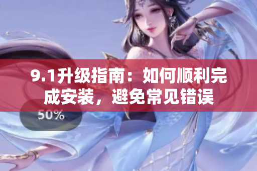 9.1升級指南：如何順利完成安裝，避免常見錯(cuò)誤