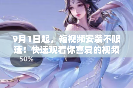 9月1日起，短視頻安裝不限速！快速觀看你喜愛(ài)的視頻！