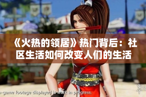 《火熱的領(lǐng)居》熱門背后：社區(qū)生活如何改變?nèi)藗兊纳罘绞胶蛢r(jià)值觀？