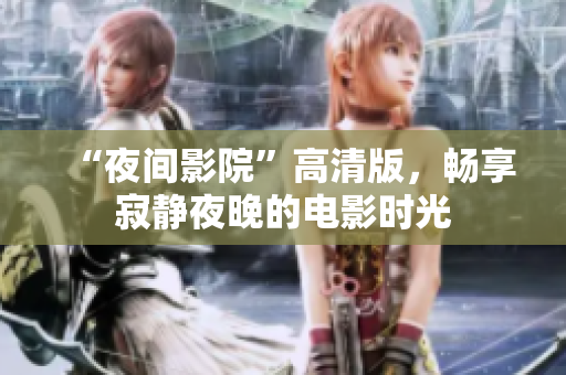 “夜間影院”高清版，暢享寂靜夜晚的電影時光
