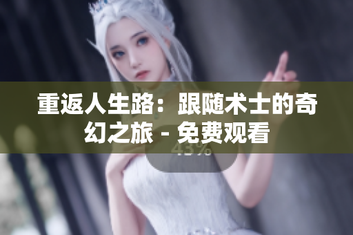 重返人生路：跟隨術(shù)士的奇幻之旅 - 免費觀看