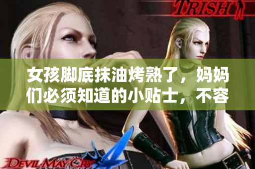 女孩腳底抹油烤熟了，媽媽們必須知道的小貼士，不容錯過！
