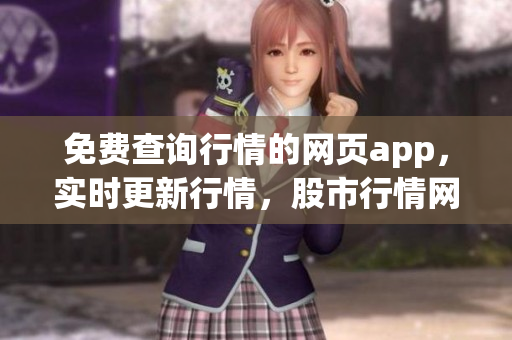 免費查詢行情的網(wǎng)頁app，實時更新行情，股市行情網(wǎng)頁體驗分享