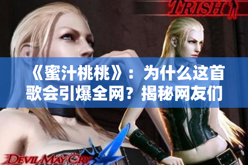 《蜜汁桃桃》：為什么這首歌會引爆全網(wǎng)？揭秘網(wǎng)友們的狂熱追捧！