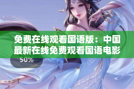 免費在線觀看國語版：中國最新在線免費觀看國語電影 
