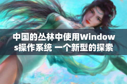 中國的叢林中使用Windows操作系統(tǒng) 一個新型的探索與應(yīng)用