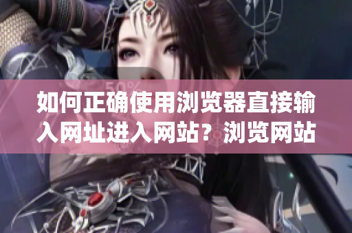 如何正確使用瀏覽器直接輸入網(wǎng)址進(jìn)入網(wǎng)站？瀏覽網(wǎng)站必備注意事項分享(1)