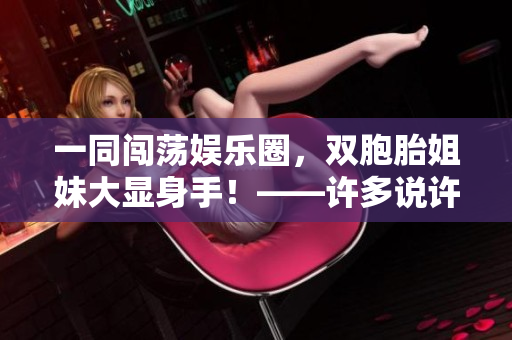 一同闖蕩娛樂圈，雙胞胎姐妹大顯身手！——許多說許多