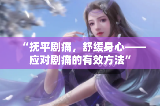 “撫平劇痛，舒緩身心——應(yīng)對(duì)劇痛的有效方法”
