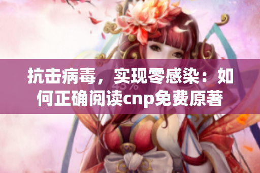 抗擊病毒，實(shí)現(xiàn)零感染：如何正確閱讀cnp免費(fèi)原著