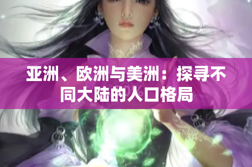 亞洲、歐洲與美洲：探尋不同大陸的人口格局