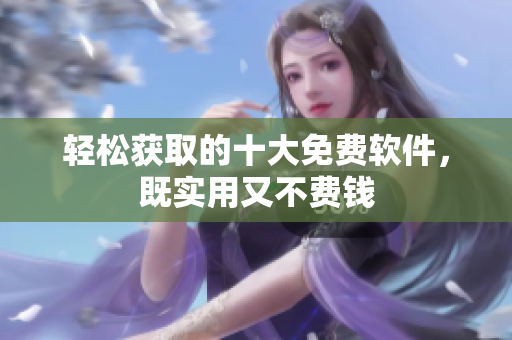 輕松獲取的十大免費軟件，既實用又不費錢