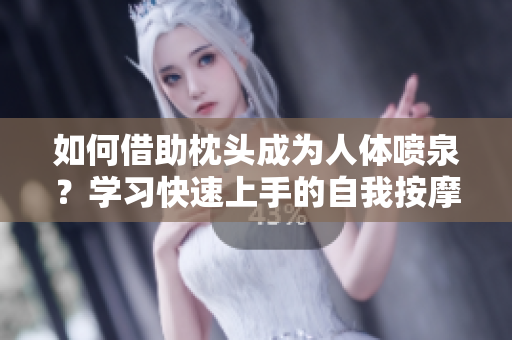 如何借助枕頭成為人體噴泉？學習快速上手的自我按摩技巧