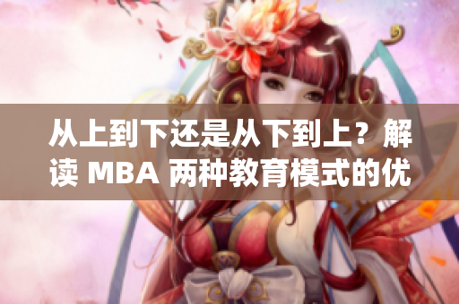 從上到下還是從下到上？解讀 MBA 兩種教育模式的優(yōu)缺點(diǎn)(1)