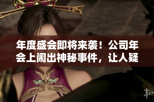 年度盛會即將來襲！公司年會上鬧出神秘事件，讓人疑神疑鬼