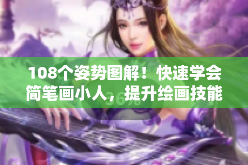 108個(gè)姿勢(shì)圖解！快速學(xué)會(huì)簡筆畫小人，提升繪畫技能