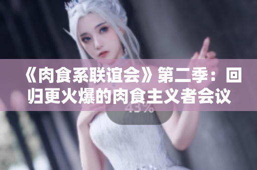 《肉食系聯(lián)誼會》第二季：回歸更火爆的肉食主義者會議