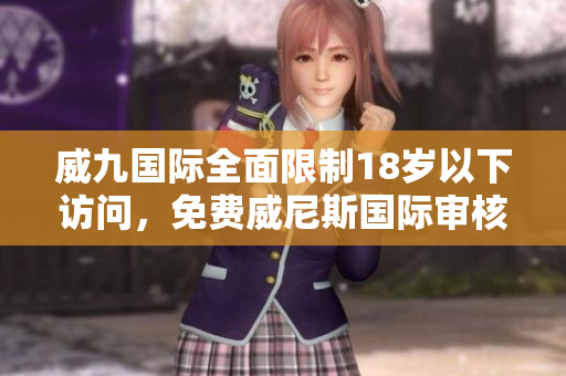 威九國際全面限制18歲以下訪問，免費威尼斯國際審核加強