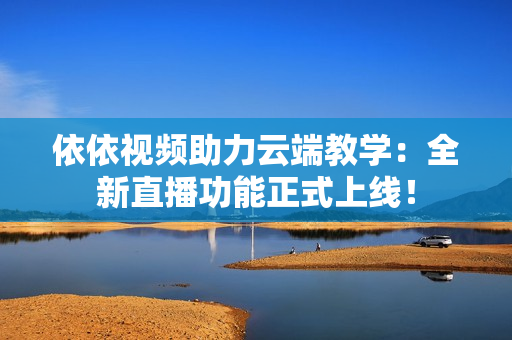 依依視頻助力云端教學(xué)：全新直播功能正式上線！