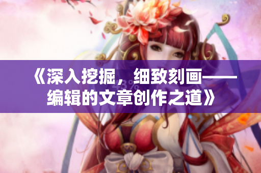 《深入挖掘，細(xì)致刻畫——編輯的文章創(chuàng)作之道》
