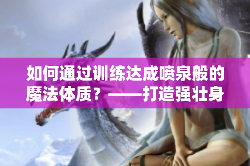 如何通過訓(xùn)練達(dá)成噴泉般的魔法體質(zhì)？——打造強(qiáng)壯身體的秘決
