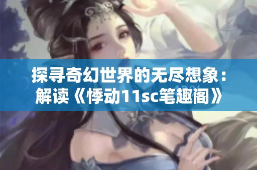 探尋奇幻世界的無盡想象：解讀《悸動(dòng)11sc筆趣閣》