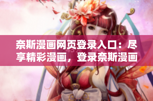 奈斯漫畫網(wǎng)頁登錄入口：盡享精彩漫畫，登錄奈斯漫畫網(wǎng)迎接狂歡
