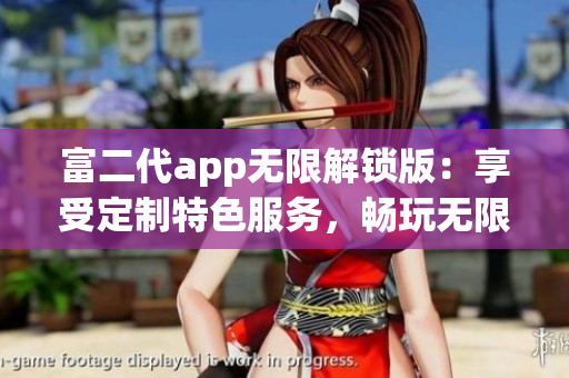 富二代app無限解鎖版：享受定制特色服務(wù)，暢玩無限精彩內(nèi)容(1)