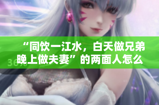 “同飲一江水，白天做兄弟晚上做夫妻”的兩面人怎么解釋？