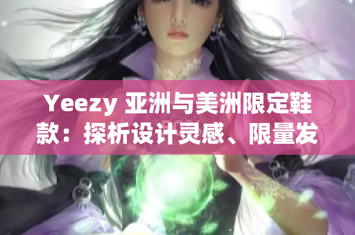 Yeezy 亞洲與美洲限定鞋款：探析設(shè)計(jì)靈感、限量發(fā)售及潮流影響