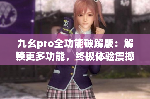九幺pro全功能破解版：解鎖更多功能，終極體驗震撼升級(1)