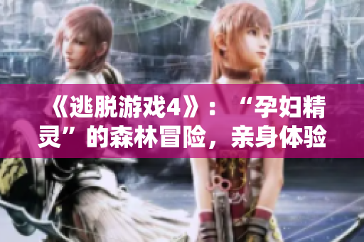 《逃脫游戲4》：“孕婦精靈”的森林冒險(xiǎn)，親身體驗(yàn)勁爆解謎