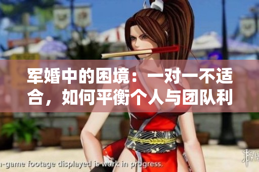 軍婚中的困境：一對一不適合，如何平衡個人與團(tuán)隊利益