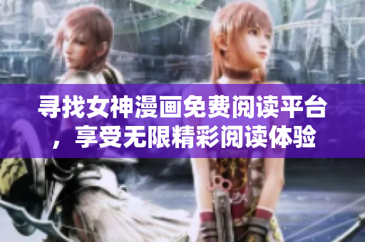 尋找女神漫畫免費閱讀平臺，享受無限精彩閱讀體驗