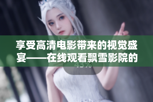 享受高清電影帶來的視覺盛宴——在線觀看飄雪影院的最佳選擇