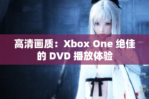 高清畫(huà)質(zhì)：Xbox One 絕佳的 DVD 播放體驗(yàn)