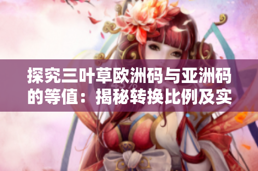 探究三葉草歐洲碼與亞洲碼的等值：揭秘轉(zhuǎn)換比例及實際運用