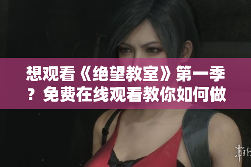 想觀看《絕望教室》第一季？免費在線觀看教你如何做！