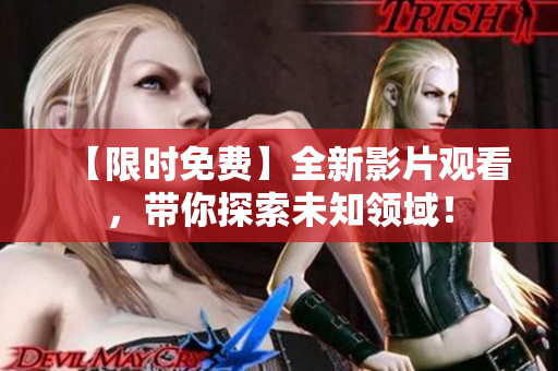 【限時免費(fèi)】全新影片觀看，帶你探索未知領(lǐng)域！
