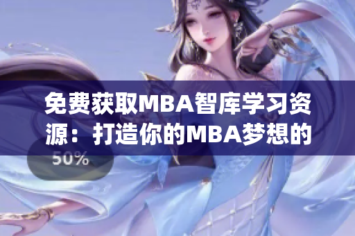 免費獲取MBA智庫學(xué)習(xí)資源：打造你的MBA夢想的正確引導(dǎo)(1)