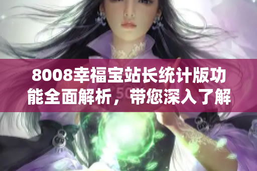 8008幸福寶站長統(tǒng)計版功能全面解析，帶您深入了解