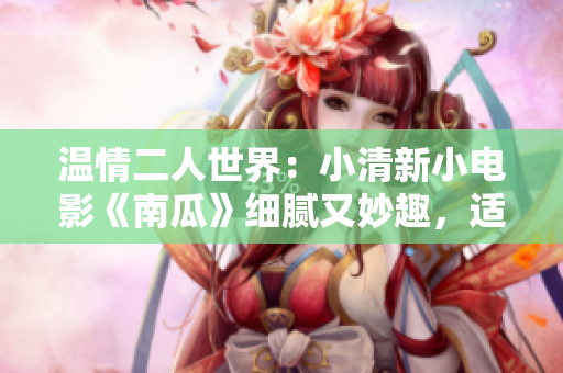 溫情二人世界：小清新小電影《南瓜》細(xì)膩又妙趣，適合情侶共賞