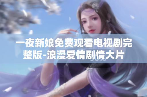 一夜新娘免費(fèi)觀看電視劇完整版-浪漫愛(ài)情劇情大片