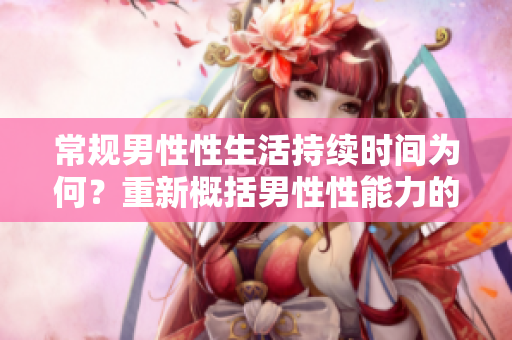 常規(guī)男性性生活持續(xù)時間為何？重新概括男性性能力的標準時長