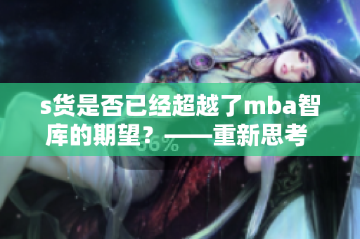 s貨是否已經(jīng)超越了mba智庫的期望？——重新思考 s 貨的影響力