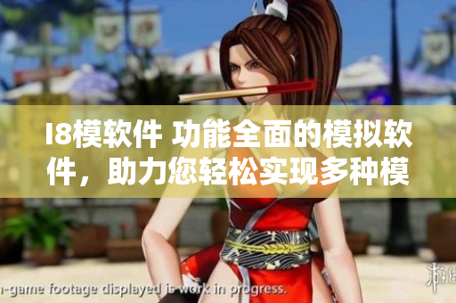 I8模軟件 功能全面的模擬軟件，助力您輕松實現(xiàn)多種模擬需求